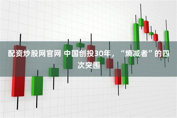 配资炒股网官网 中国创投30年，“熵减者”的四次突围