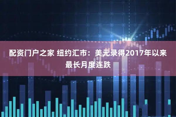 配资门户之家 纽约汇市：美元录得2017年以来最长月度连跌