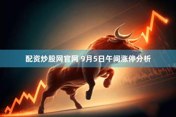 配资炒股网官网 9月5日午间涨停分析