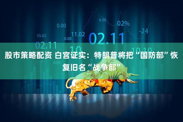 股市策略配资 白宫证实：特朗普将把“国防部”恢复旧名“战争部”