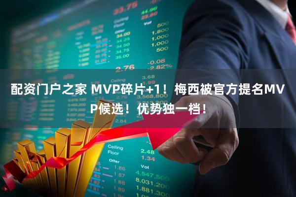 配资门户之家 MVP碎片+1!梅西被官方提名MVP候选!优势独一档!