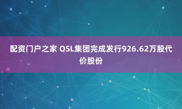 配资门户之家 OSL集团完成发行926.62万股代价股份