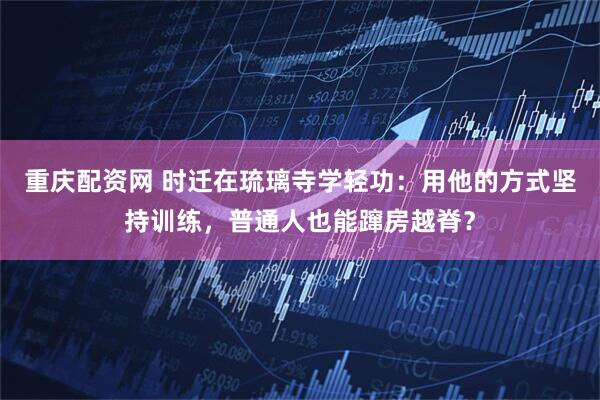 重庆配资网 时迁在琉璃寺学轻功：用他的方式坚持训练，普通人也能蹿房越脊？