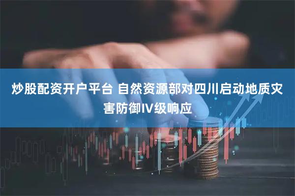 炒股配资开户平台 自然资源部对四川启动地质灾害防御Ⅳ级响应